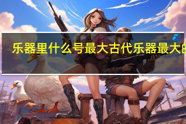 乐器里什么号最大 古代乐器最大的是