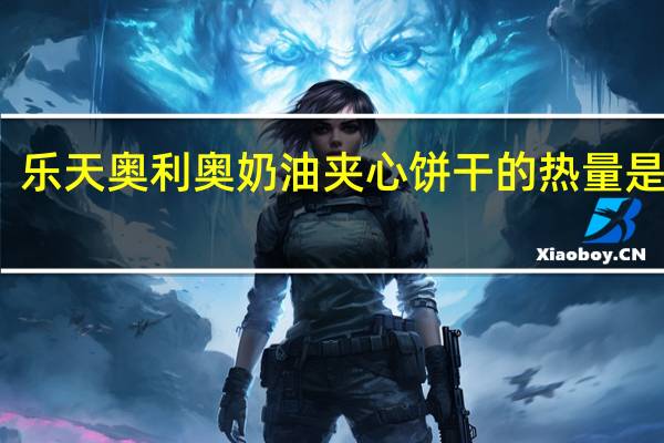 乐天 奥利奥奶油夹心饼干的热量是多少