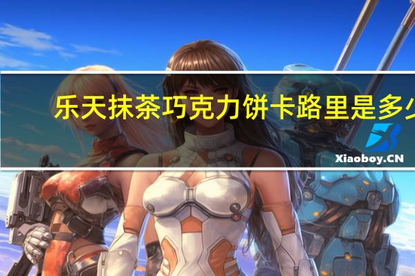 乐天 抹茶巧克力饼卡路里是多少