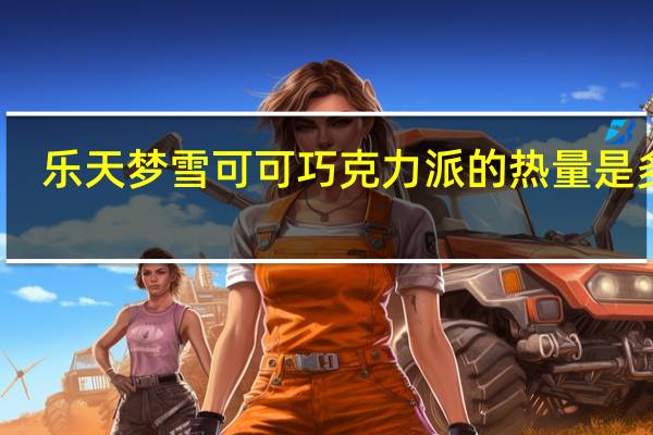 乐天 梦雪可可巧克力派的热量是多少