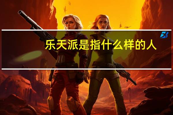 乐天派是指什么样的人（乐天派什么意思）