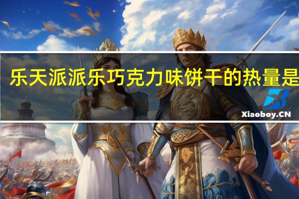 乐天 派派乐巧克力味饼干的热量是多少