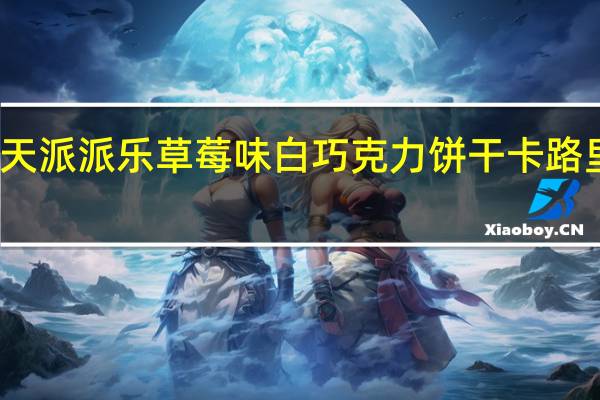 乐天 派派乐草莓味白巧克力饼干卡路里是多少