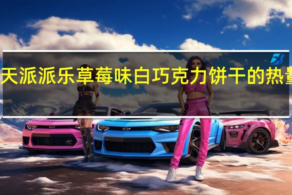 乐天 派派乐草莓味白巧克力饼干的热量是多少