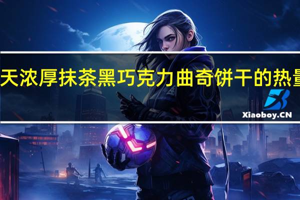 乐天 浓厚抹茶黑巧克力曲奇饼干的热量是多少