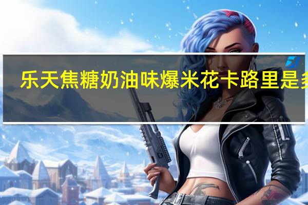 乐天 焦糖奶油味爆米花卡路里是多少