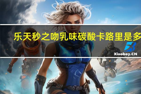 乐天 秒之吻乳味碳酸卡路里是多少