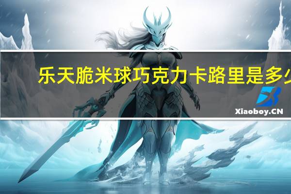 乐天 脆米球巧克力卡路里是多少