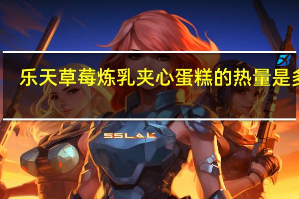 乐天 草莓炼乳夹心蛋糕的热量是多少