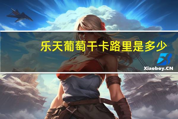 乐天 葡萄干卡路里是多少