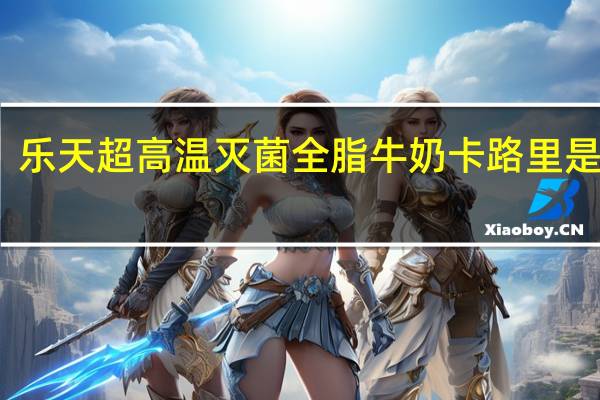 乐天 超高温灭菌全脂牛奶卡路里是多少