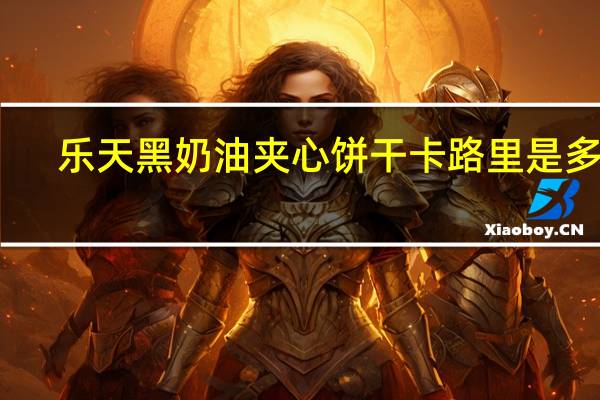 乐天 黑奶油夹心饼干卡路里是多少