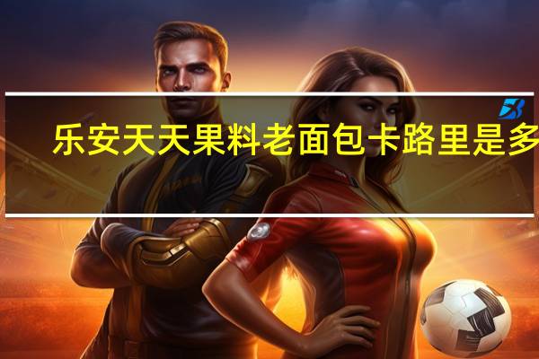 乐安天天 果料老面包卡路里是多少