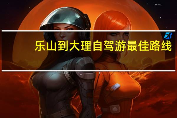 乐山到大理自驾游最佳路线