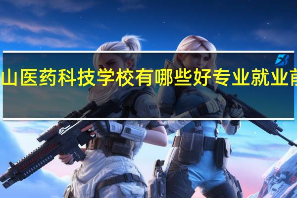乐山医药科技学校有哪些好专业 就业前景分析