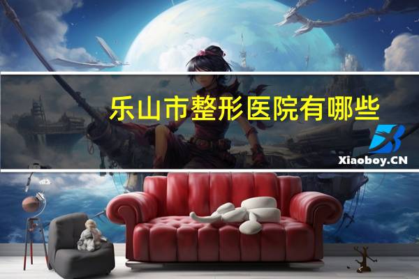 乐山市整形医院有哪些？乐山有个什么红河医院吗