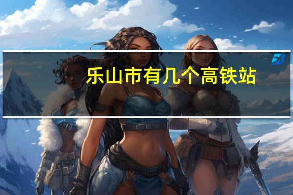 乐山市有几个高铁站