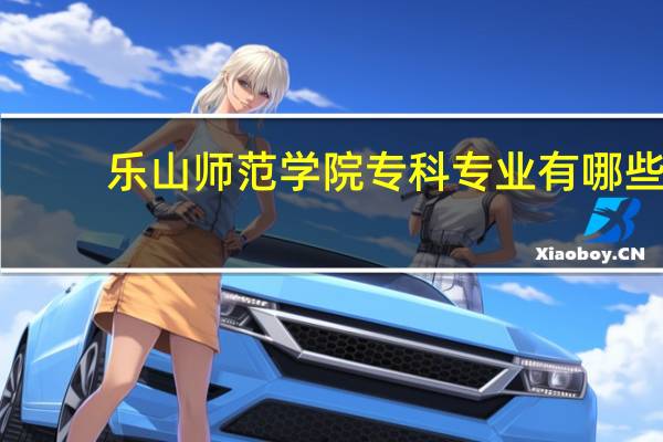 乐山师范学院专科专业有哪些