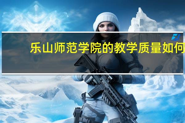 乐山师范学院的教学质量如何