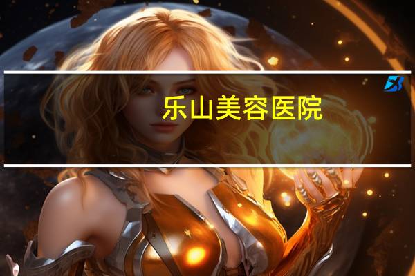 乐山美容医院(乐山人民医院做狐臭有没有激光手术)