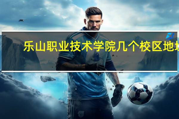 乐山职业技术学院几个校区地址