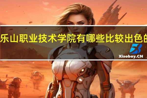 乐山职业技术学院有哪些比较出色的专业