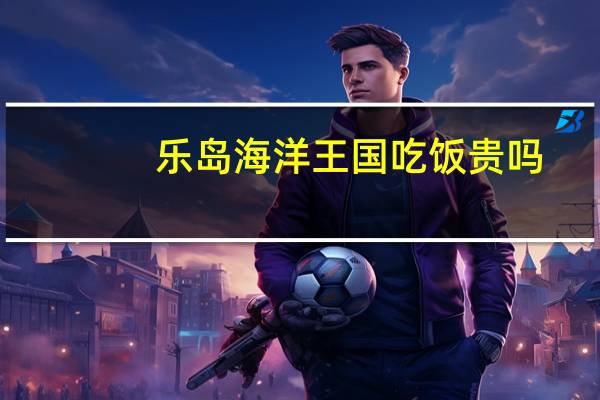 乐岛海洋王国吃饭贵吗