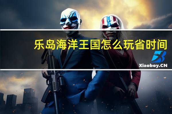 乐岛海洋王国怎么玩省时间