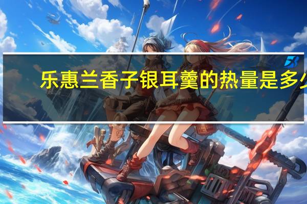 乐惠 兰香子银耳羹的热量是多少