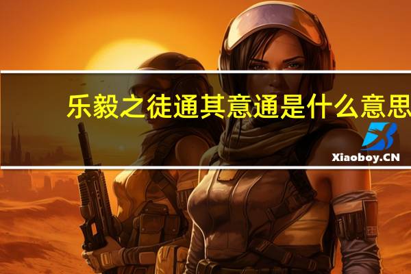 乐毅之徒通其意通是什么意思