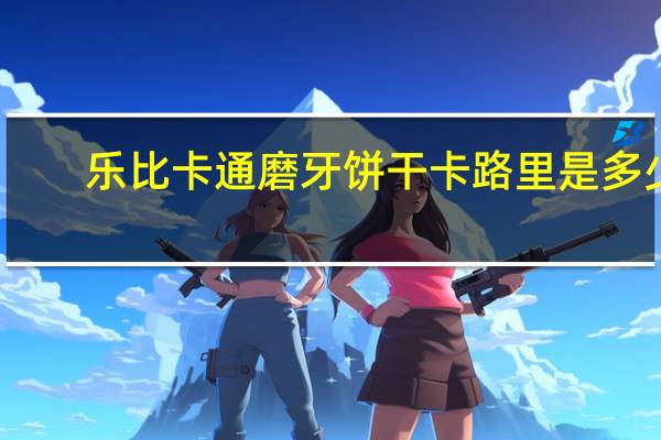 乐比卡通 磨牙饼干卡路里是多少