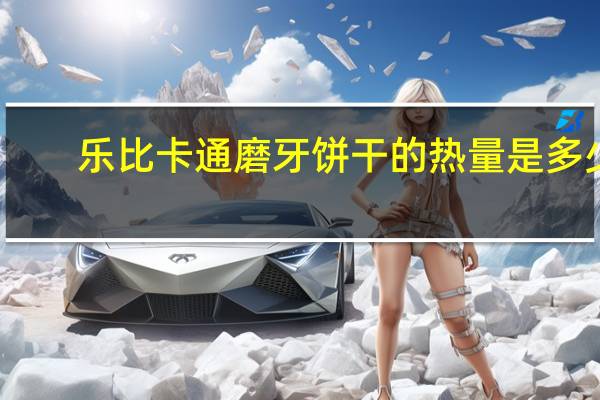 乐比卡通 磨牙饼干的热量是多少