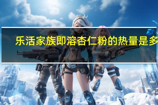 乐活家族 即溶杏仁粉的热量是多少
