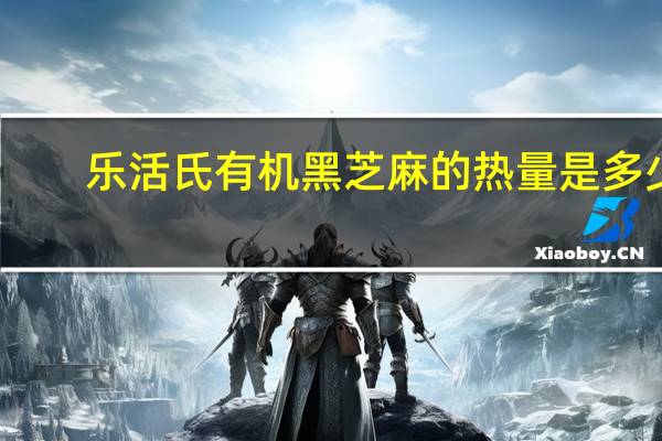 乐活氏 有机黑芝麻的热量是多少