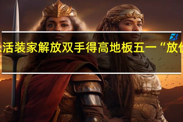乐活装家解放双手 得高地板五一“放价”攻略