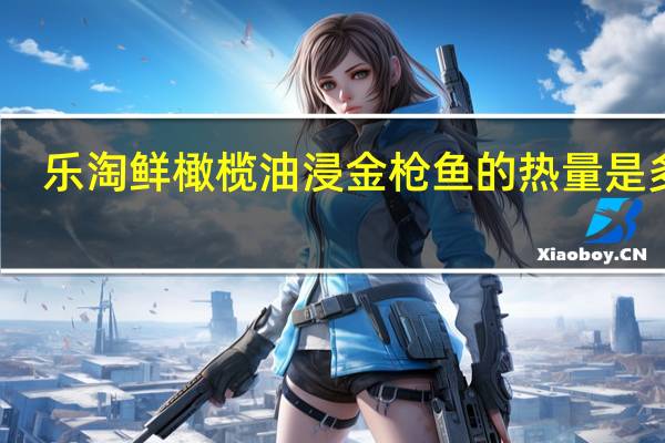 乐淘鲜 橄榄油浸金枪鱼的热量是多少