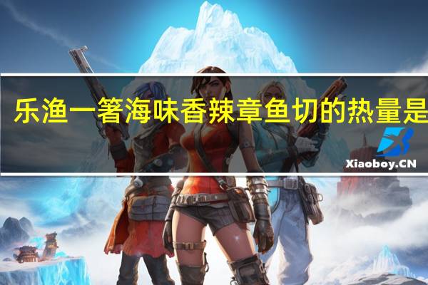 乐渔 一箸海味 香辣章鱼切的热量是多少