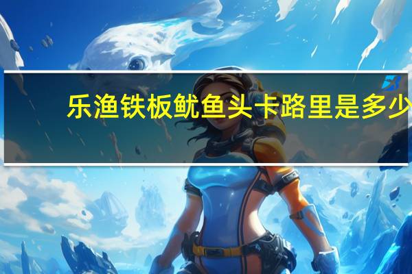 乐渔 铁板鱿鱼头卡路里是多少