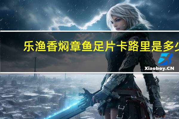 乐渔 香焖章鱼足片卡路里是多少