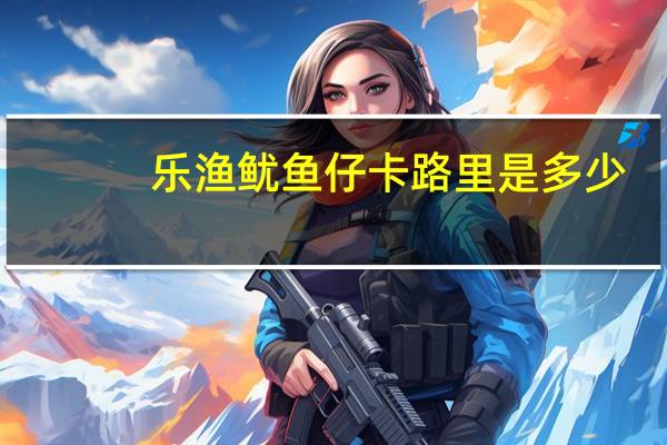 乐渔 鱿鱼仔卡路里是多少