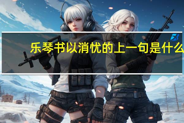 乐琴书以消忧的上一句是什么