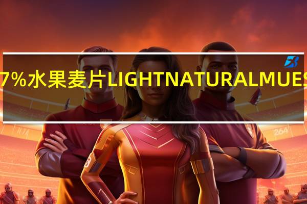 乐碗 脱脂97%水果麦片LIGHTNATURALMUESLI卡路里是多少