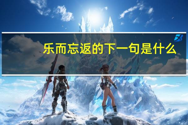 乐而忘返的下一句是什么