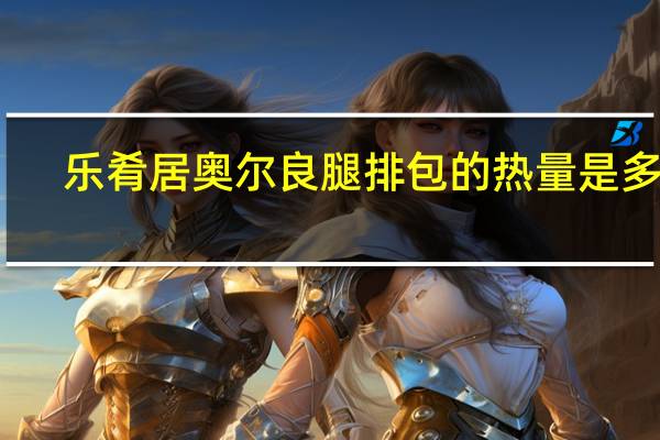 乐肴居奥尔良腿排包的热量是多少