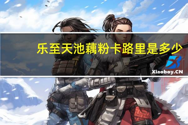 乐至 天池藕粉卡路里是多少