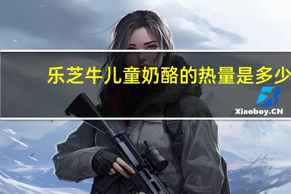 乐芝牛 儿童奶酪的热量是多少