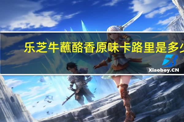 乐芝牛 蘸酪香原味卡路里是多少