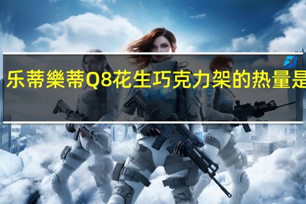 乐蒂 樂蒂 Q8花生巧克力架的热量是多少