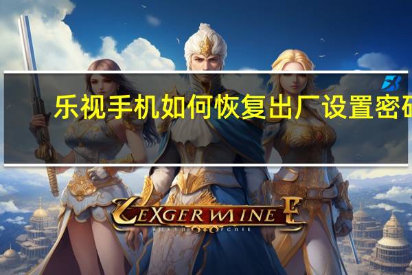 乐视手机如何恢复出厂设置密码（乐视手机如何恢复出厂设置）
