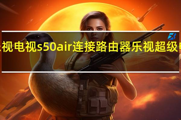 乐视电视s50air连接路由器 乐视超级电视s50
